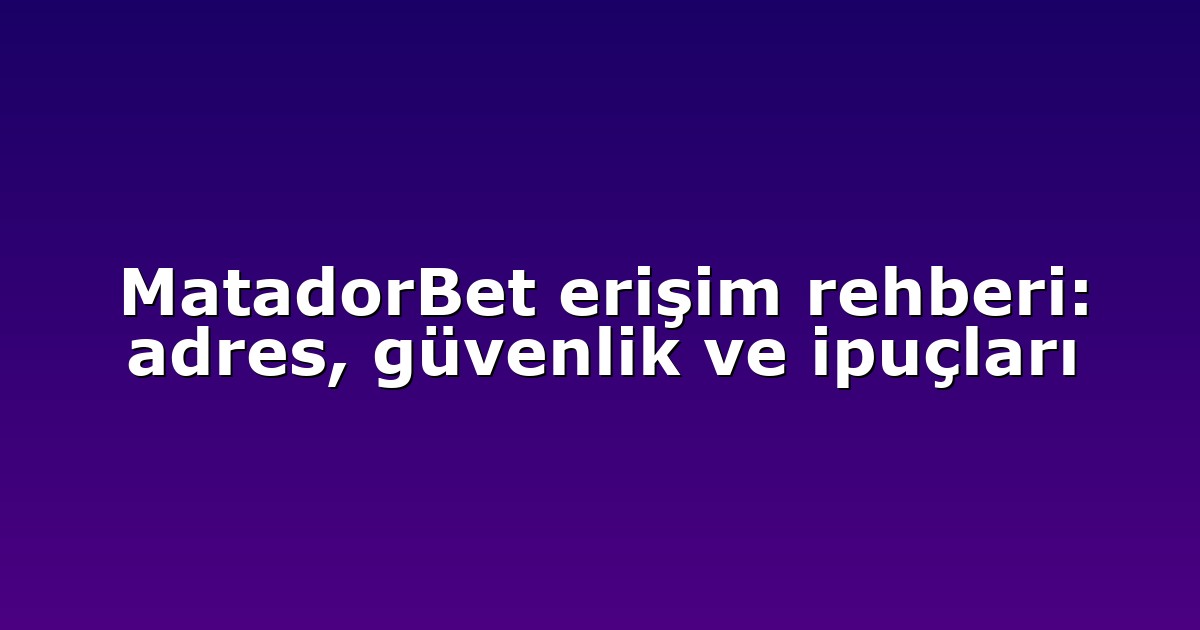 MatadorBet erişim rehberi: adres, güvenlik ve ipuçları