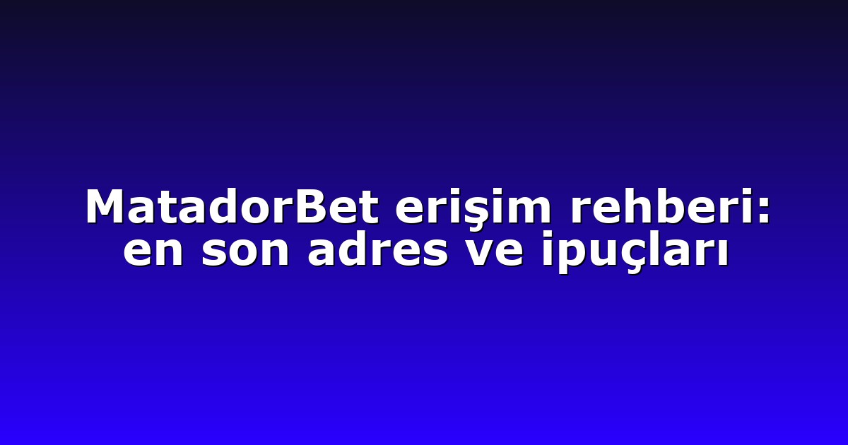 MatadorBet erişim rehberi: en son adres ve ipuçları