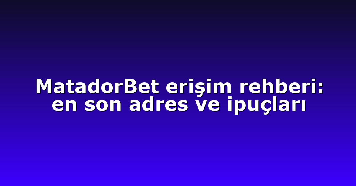 MatadorBet erişim rehberi: en son adres ve ipuçları